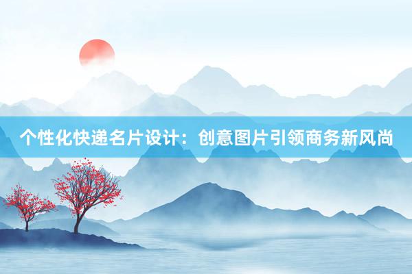 个性化快递名片设计：创意图片引领商务新风尚